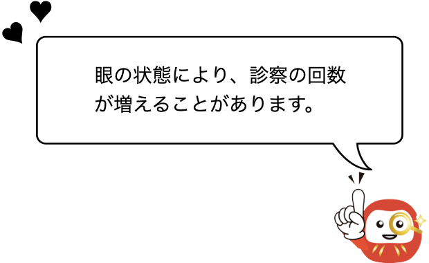 眼の状態により、診察の回数が増えることがあります。